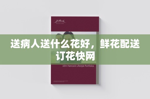 送病人送什么花好，鲜花配送订花快网