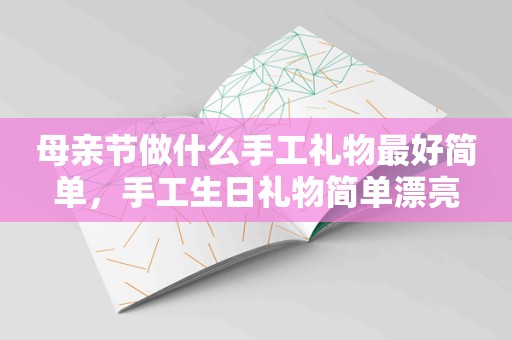 母亲节做什么手工礼物最好简单，手工生日礼物简单漂亮
