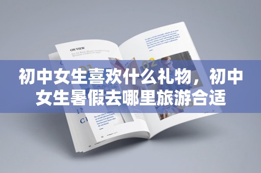 初中女生喜欢什么礼物，初中女生暑假去哪里旅游合适