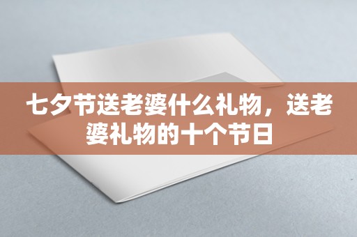 七夕节送老婆什么礼物，送老婆礼物的十个节日