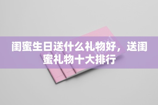 闺蜜生日送什么礼物好，送闺蜜礼物十大排行