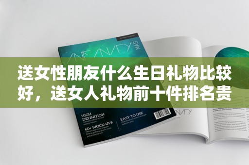 送女性朋友什么生日礼物比较好，送女人礼物前十件排名贵重