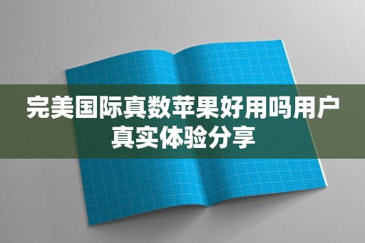 完美国际真数苹果好用吗用户真实体验分享