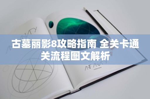 古墓丽影8攻略指南 全关卡通关流程图文解析