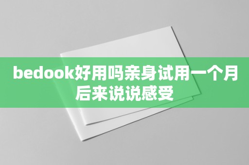 bedook好用吗亲身试用一个月后来说说感受