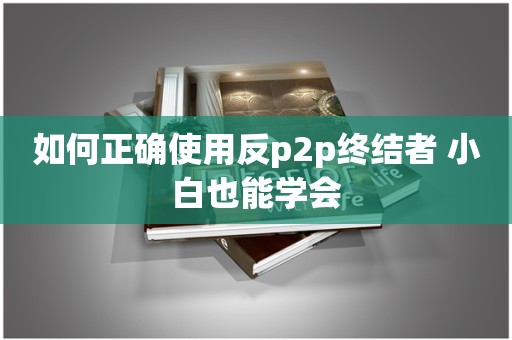如何正确使用反p2p终结者 小白也能学会