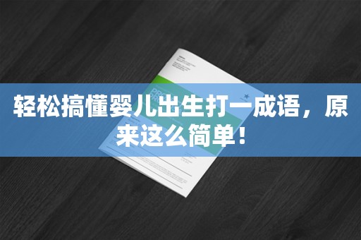 轻松搞懂婴儿出生打一成语，原来这么简单！