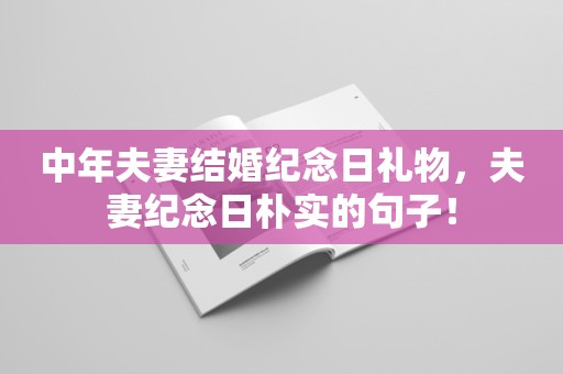 中年夫妻结婚纪念日礼物，夫妻纪念日朴实的句子！
