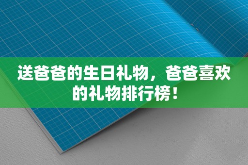 送爸爸的生日礼物，爸爸喜欢的礼物排行榜！