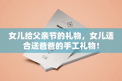 女儿给父亲节的礼物，女儿适合送爸爸的手工礼物！