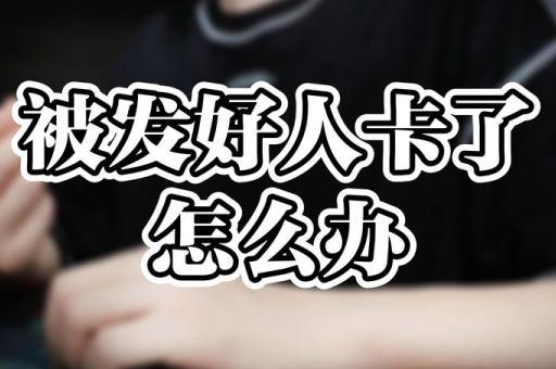 什么是好人卡 如何避免被发好人卡的实用技巧